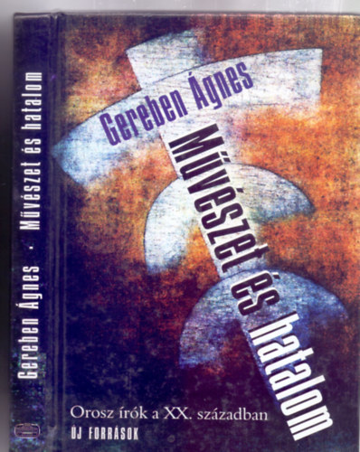 Gereben Ágnes - Művészet és hatalom - Orosz írók a XX. században (Új források - Első magyar nyelvű kiadás - Képmellékletekkel a korszak szereplőiről)