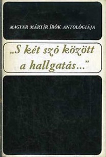 Keresztury Dezs� szerk. - "S k�t sz� k�z�tt a hallgat�s..." Magyar m�rt�r �r�k antol�gi�ja I.k�tet