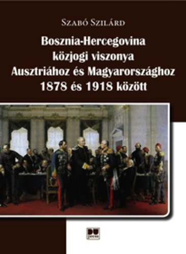 Szab� Szil�rd - Bosznia-Hercegovina k�zjogi viszonya Ausztri�hoz �s Magyarorsz�ghoz 1878 �s 1918 k�z�tt