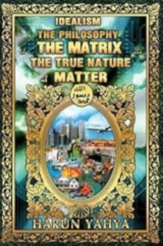 Harun Yahya - Idealism the Philosophy of the Matrix and the True Nature of Matter