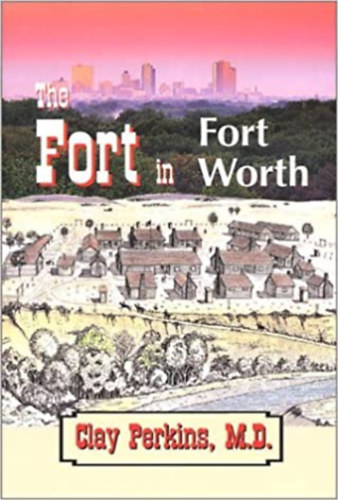 Clay Perkins - The Fort in Fort Worth (Cross-Timbers Heritage Publishing Company)