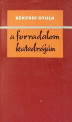 Kkesdi Gyula - A forradalom katedrjn