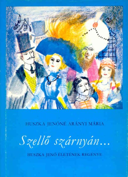 Huszka Jenőné Arányi Mária - Szellő szárnyán... - Huszka Jenő életének regénye