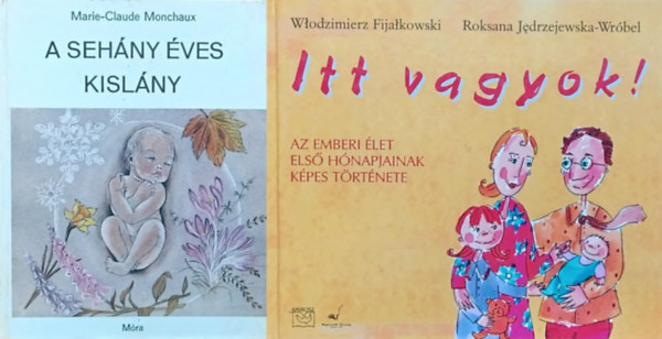 Marie-Claude Monchaux, Roksana Jedrzejewska-Wr�bel, W�odzimierz Fija�kowski - 2 db sz�let�ssel kapcsolatos ismeretterjeszt� mesek�nyv: A seh�ny �ves kisl�ny + Itt vagyok! - Az emberi �let els� h�napjainak k�pes t�rt�nete