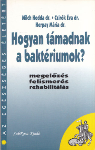 Milch Hedda dr.; Czir�k �va dr.- Harpay M�ria dr. - Hogyan t�madnak a bakt�riumok? (Megel�z�s,felismer�s, rehabilit�l�s)- Az eg�szs�ges �let�rt
