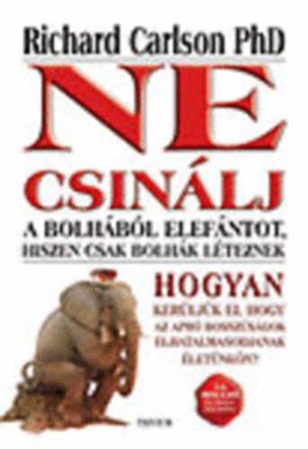 Richard Carlson Ph - Ne csinálj a bolhából elefántot, hiszen csak bolhák léteznek (Hogyan kerüljük el, hogy az apró bosszúságok elhatalmasodjanak életünkön?)