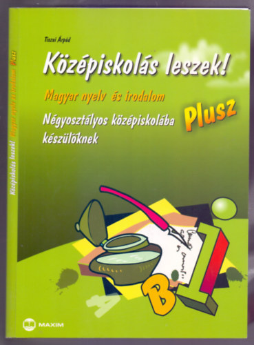 Tiszai �rp�d - K�z�piskol�s leszek! Magyar nyelv �s irodalom - Plusz (N�gyoszt�lyos k�z�piskol�ba k�sz�l�knek)