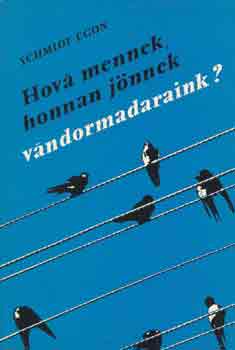 Schmidt Egon - Hová mennek, honnan jönnek vándormadaraink?