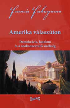 Francis Fukuyama - Amerika válaszúton - Demokrácia, hatalom és a neokonzervatív örökség
