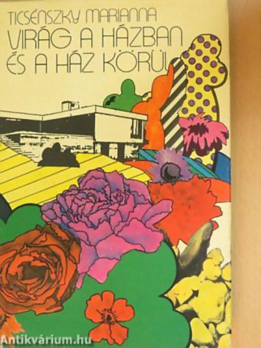 SZERZ� Tics�nszky Marianna GRAFIKUS Szab� Ildik� - Vir�g a h�zban �s a h�z k�r�l