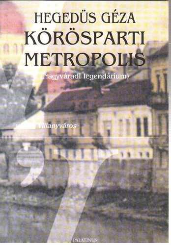 Hegedűs Géza - Kőrösparti metropolis (nagyváradi legendárium)