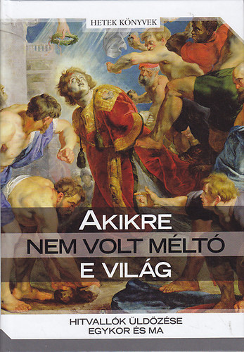 Morvay P�ter  (szerk.) - Akikre nem volt m�lt� e vil�g: Hitvall�k �ld�z�se egykor �s ma