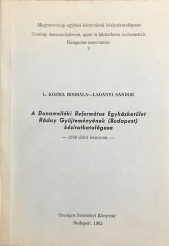 Ladnyi Sndor L. Kozma Borbla - A Dunamellki Reformtus Egyhzkerlet Rday Gyjtemnynek (Budapest) kziratkatalgusa - 1850 eltti kziratok