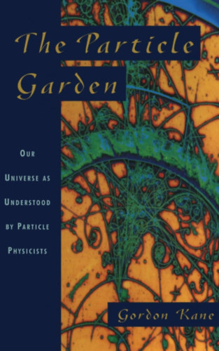 Gordon Kane - The Particle Garden: Our Universe As Understood By Particle Physicists (Helix Books)