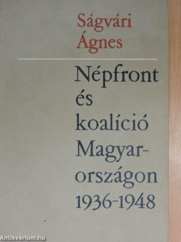 Ságvári Ágnes - Népfront és koalíció Magyarországon 1936-1948