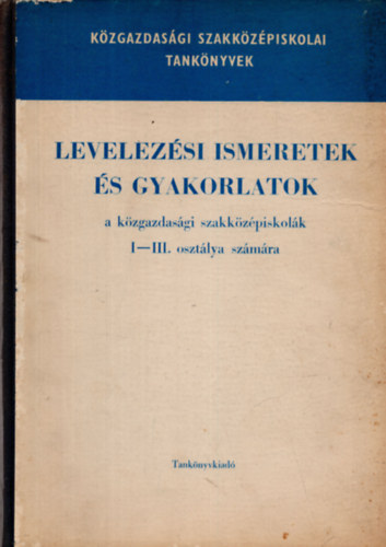 Levelez�si ismeretek �s gyakorlatok a k�zgazdas�gi szakk�z�piskola I-III. oszt�lya sz�m�ra