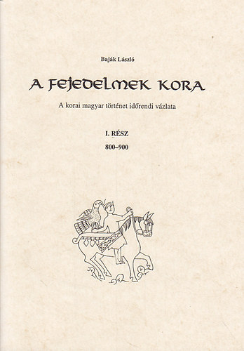 Bajk Lszl - A fejedelmek kora: A korai magyar trtnet idrendi vzlata I. rsz 800-900