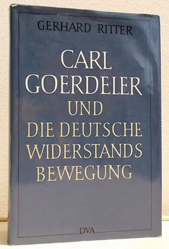 Gerhard Ritter - Carl Goerdeler und die Deutsche Widerstandsbewegung