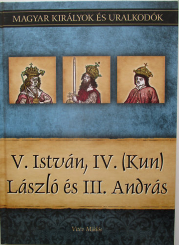 Vitz Mikls - V. Istvn, IV. (Kun) Lszl s III. Andrs (Magyar kirlyok s uralkodk 9.)