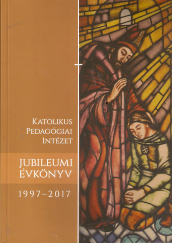 Katolikus Pedaggiai Intzet Jubileumi vknyv 1997-2017