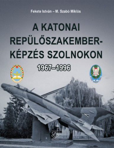 M. Szab Mikls Fekete Istvn - A katonai replszakember-kpzs Szolnokon 1967-1996