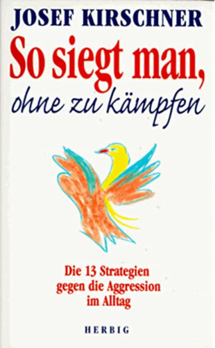 Josef Kirschner - So siegt man, ohne zu kmpfen - gy nyerj harc nlkl - 13 mdszer az agresszi legyzsre