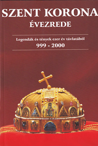 Gregus Zsolt  (szerk.) - Szent Korona vezrede - Legendk s tnyek ezer v tvlatbl 999-2000