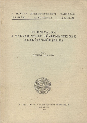 Benk Lornd - Tudnivalk a magyar nyelv kzlemnyeinek alaktsmdjhoz (A Magyar Nyelvtudomnyi Trsasg kiadvnyai 129. szm)