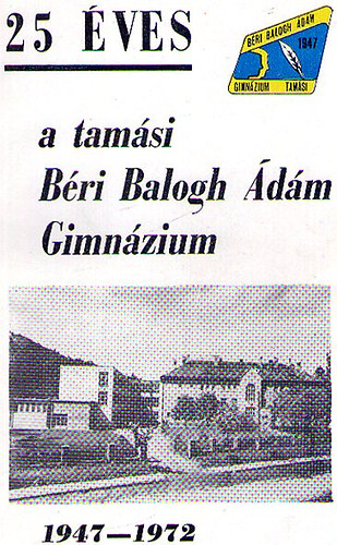 25 éves a tamási Béri Balogh Ádám Gimnázium 1947-1972