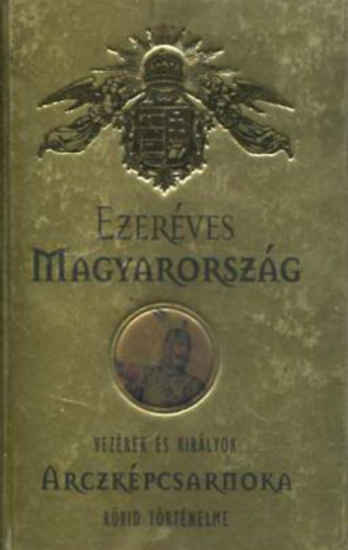 Ezer�ves Magyarorsz�g - Vez�rek �s kir�lyok r�vid t�rt�nelme