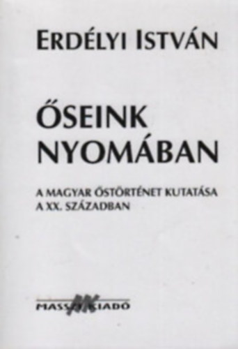Erd�lyi Istv�n - �seink nyom�ban (A magyar �st�rt�net kutat�sa a XX. sz�zadban)
