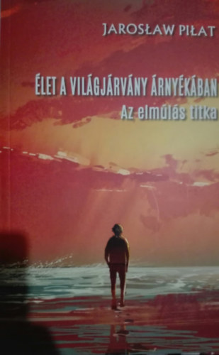 Jaroslaw Pilat - Jaroslaw Pilat - �let a vil�gj�rv�ny �rny�k�ban-Az elm�l�s titka