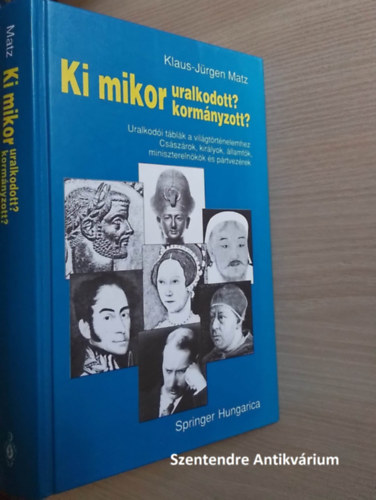 SZERZ Klaus-Jrgen Matz FORDT Hulley Orsolya Plinks Mihly LEKTOR Dr. Vadsz Sndor - Ki mikor uralkodott, kormnyzott? - URALKODI TBLK A VILGTRTNELEMHEZ. CSSZROK, KIRLYOK, LLAMFK, MINISZTERELNKK S PRTVEZREK (sajt kppel! szent. antikv.)