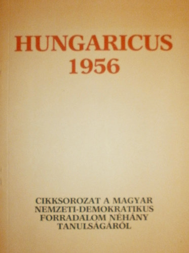 Hungaricus 1956 - Cikksorozat a magyar nemzeti - demokratikus forradalom n�h�ny tanuls�g�r�l.
