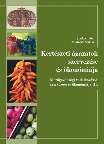 Dr. Magda Sndor  (szerk.) - Kertszeti gazatok szervezse s konmija - Mezgazdasgi vllalkozsok szervezse s konmija III.