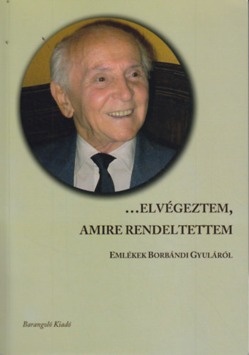 ...elvgeztem, , amire rendeltettem - Emlkek Borbndi Gyulrl