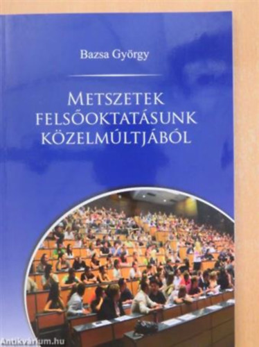 Dr. Bazsa Gyrgy  (szerk.) - Bazsa Gyrgy: Metszetek felsoktatsunk kzelmltjbl