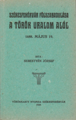 Sebestyén József - Székesfehérvár fölszabadulása a török uralom alól 1688. május 19.