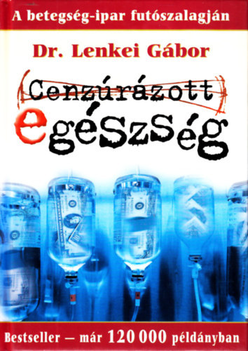 Dr. Lenkei G�bor - Cenz�r�zott eg�szs�g - A betegs�g-ipar fut�szalagj�n