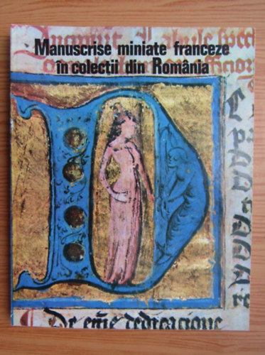 Manuscrise miniate franceze în colectii din România (francia kéziratokat tartalmazó román nyelvű szakkönyv)