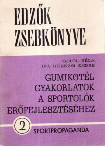 Ifj. Kerezsi Endre; Göltl Béla - Gumikötél gyakorlatok a sportolók erőfejlesztéséhez (Edzők zsebkönyve 2.)