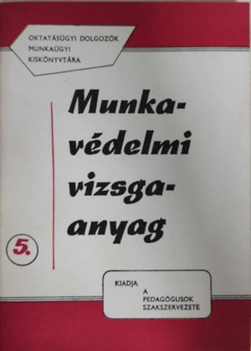 Munkav�delmi vizsgaanyag (Oktat�s�gyi dolgoz�k munka�gyi kisk�nyvt�ra 5.)