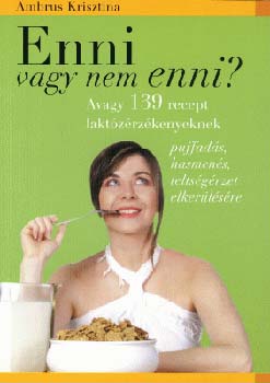 Ambrus Krisztina - Enni vagy nem enni? - Avagy 139 recept laktzrzkenyeknek