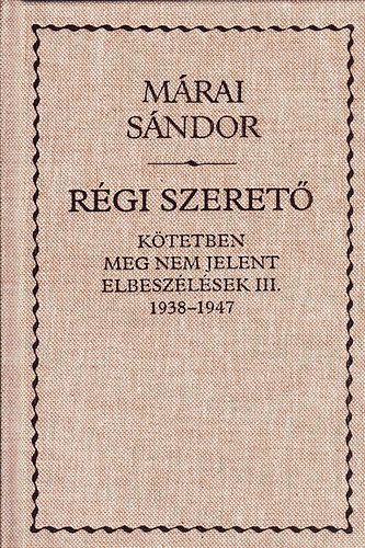 Mrai Sndor - A rgi szeret - Ktetben nem megjelent elbeszlsek III. 1938-1947