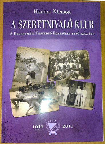 Heltai N�ndor - A szeretnival� klub - A Kecskem�ti Testedz� Egyes�let els� sz�z �ve