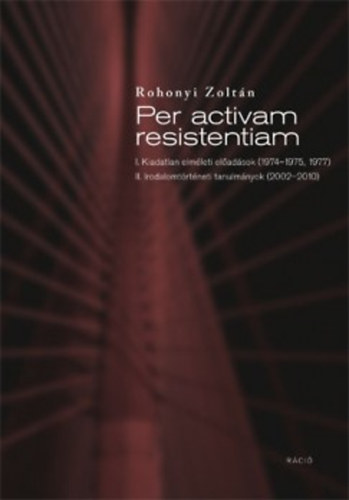 Rohonyi Zoltn - Per activam resistentiam - Kiadatlan elmleti rsok s irodalomtrtneti tanulmnyok