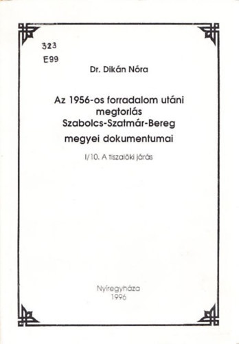 Dikn Nra Dr. - Az 1956-os forradalom utni megtorls Szabolcs-Szatmr-Bereg megyei dokumentumai I/10. - A Tiszalki jrs