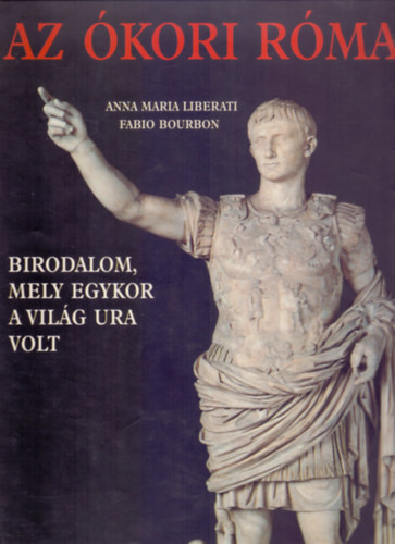 Anna Maria Liberati-Fabio Bourbon - Az kori Rma (Birodalom, mely egykor a vilg ura volt)