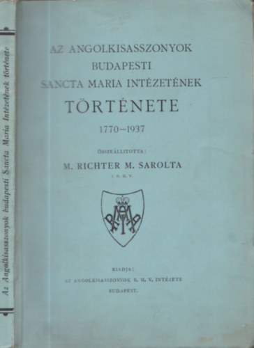 M. Richter M. Sarolta - Az angolkisasszonyok budapesti Sancta Maria intzetnek trtnete...