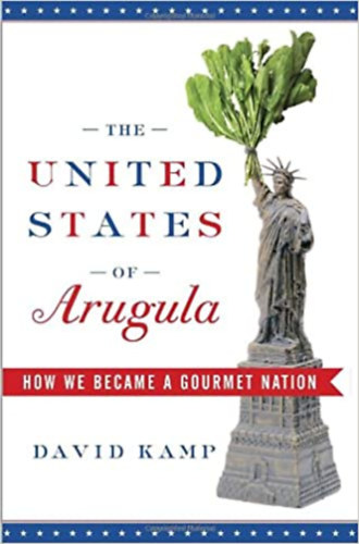 David Kamp - The United States of Arugula: How We Became a Gourmet Nation